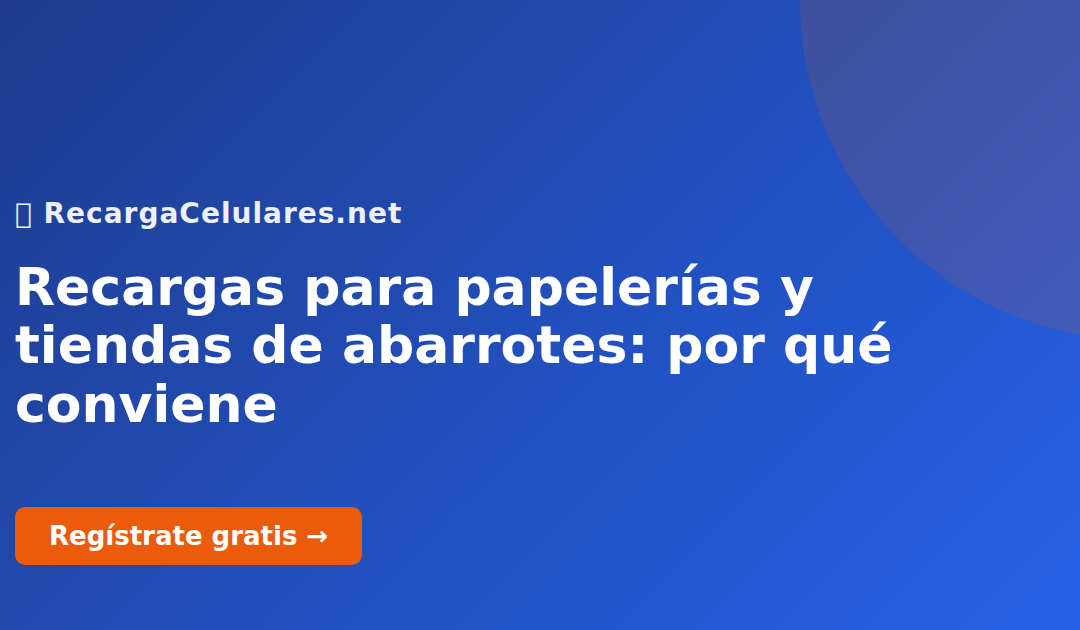 Recargas para papelerías y tiendas de abarrotes: por qué conviene