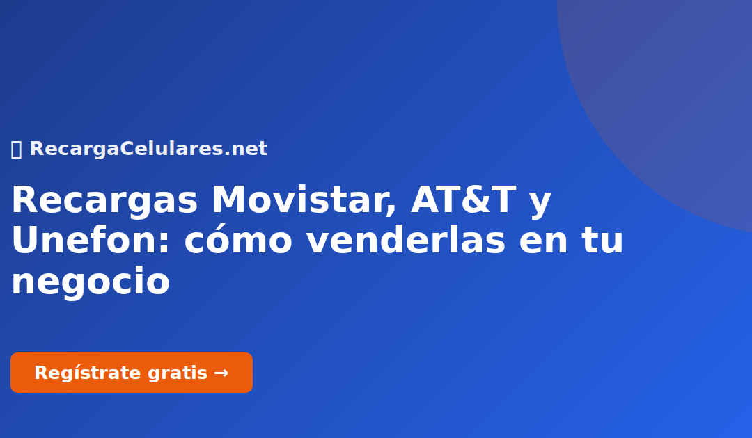 Recargas Movistar, AT&T y Unefon: cómo venderlas en tu negocio