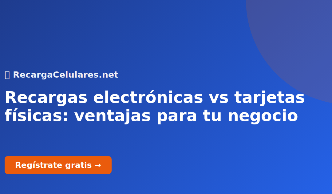 Recargas electrónicas vs tarjetas físicas: ventajas para tu negocio